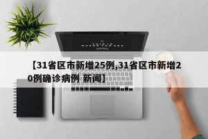【31省区市新增25例,31省区市新增20例确诊病例 新闻】