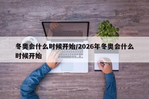 冬奥会什么时候开始/2026年冬奥会什么时候开始