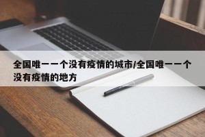 全国唯一一个没有疫情的城市/全国唯一一个没有疫情的地方