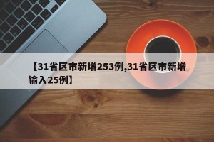【31省区市新增253例,31省区市新增输入25例】