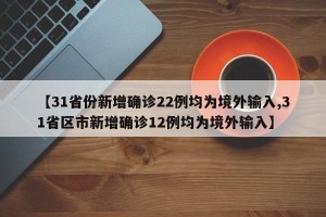 【31省份新增确诊22例均为境外输入,31省区市新增确诊12例均为境外输入】