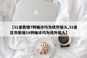 【31省新增7例确诊均为境外输入,31省区市新增10例确诊均为境外输入】