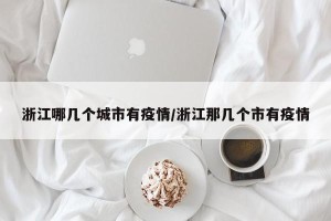 浙江哪几个城市有疫情/浙江那几个市有疫情