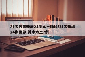 31省区市新增24例本土确诊/31省新增24例确诊 其中本土7例