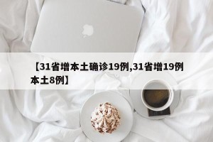 【31省增本土确诊19例,31省增19例本土8例】