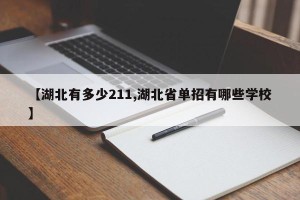 【湖北有多少211,湖北省单招有哪些学校】
