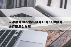 天津限号2022最新限号10月/天津限号通行证怎么办理