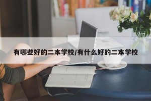 有哪些好的二本学校/有什么好的二本学校