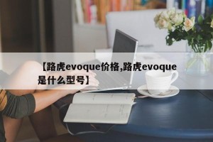 【路虎evoque价格,路虎evoque是什么型号】