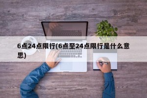 6点24点限行(6点至24点限行是什么意思)