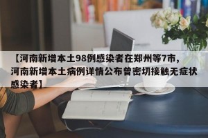 【河南新增本土98例感染者在郑州等7市,河南新增本土病例详情公布曾密切接触无症状感染者】