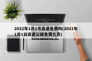 2022年1月1号高速免费吗(2021年1月1日高速公路免费几天)