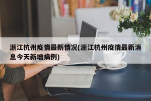 浙江杭州疫情最新情况(浙江杭州疫情最新消息今天新增病例)