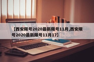 【西安限号2020最新限号11月,西安限号2020最新限号11月17】