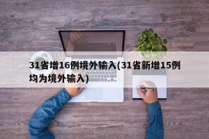 31省增16例境外输入(31省新增15例均为境外输入)
