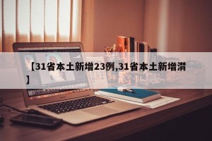 【31省本土新增23例,31省本土新增潸】