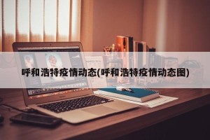 呼和浩特疫情动态(呼和浩特疫情动态图)