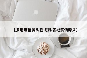 【多地疫情源头已找到,各地疫情源头】