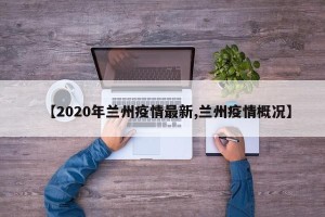 【2020年兰州疫情最新,兰州疫情概况】