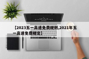 【2023五一高速免费规则,2021年五一高速免费规定】