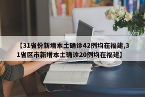 【31省份新增本土确诊42例均在福建,31省区市新增本土确诊20例均在福建】