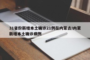 31省份新增本土确诊21例在内蒙古/内蒙新增本土确诊病例