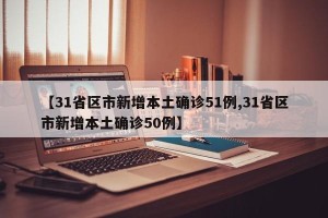 【31省区市新增本土确诊51例,31省区市新增本土确诊50例】