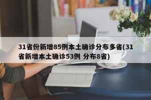 31省份新增85例本土确诊分布多省(31省新增本土确诊53例 分布8省)