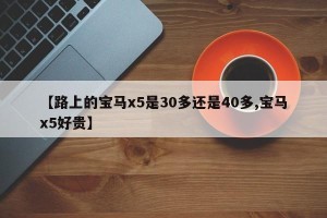 【路上的宝马x5是30多还是40多,宝马x5好贵】