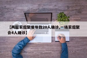 【两起家庭聚餐导致20人确诊,一场家庭聚会4人确诊】