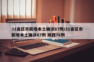31省区市新增本土确诊87例/31省区市新增本土确诊87例 陕西78例