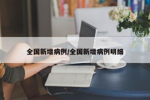 全国新增病例/全国新增病例明细