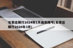 石家庄限行2024年1月最新限号(石家庄限行2020年3月)