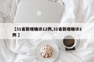 【31省新增确诊12例,31省新增确诊2例 】