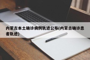 内蒙古本土确诊病例轨迹公布(内蒙古确诊患者轨迹)