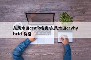 东风本田crv价格表/东风本田crvhybrid 价格
