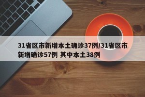 31省区市新增本土确诊37例/31省区市新增确诊57例 其中本土38例
