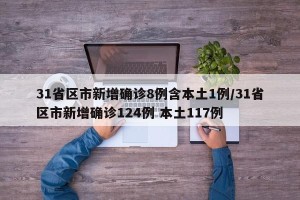 31省区市新增确诊8例含本土1例/31省区市新增确诊124例 本土117例