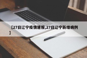 【27日辽宁疫情速报,27日辽宁新增病例】