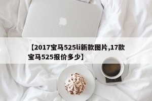 【2017宝马525li新款图片,17款宝马525报价多少】