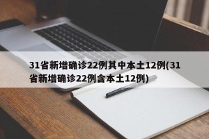 31省新增确诊22例其中本土12例(31省新增确诊22例含本土12例)
