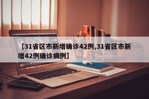 【31省区市新增确诊42例,31省区市新增42例确诊病例】