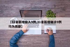 【31省新增输入9例,31省新增确诊9例均为我都】