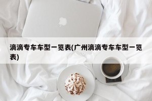 滴滴专车车型一览表(广州滴滴专车车型一览表)