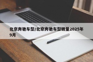 北京奔驰车型/北京奔驰车型销量2025年9月
