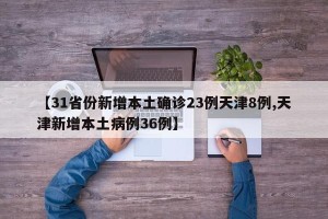 【31省份新增本土确诊23例天津8例,天津新增本土病例36例】