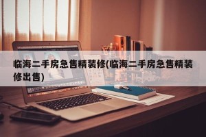 临海二手房急售精装修(临海二手房急售精装修出售)