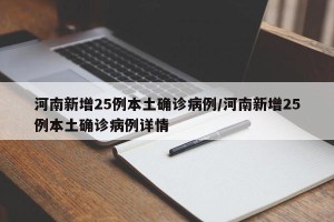 河南新增25例本土确诊病例/河南新增25例本土确诊病例详情