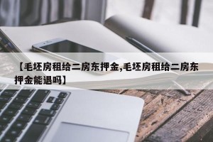 【毛坯房租给二房东押金,毛坯房租给二房东押金能退吗】