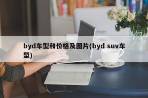 byd车型和价格及图片(byd suv车型)